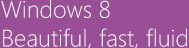 Windows 8 Beautiful, fast, fluid